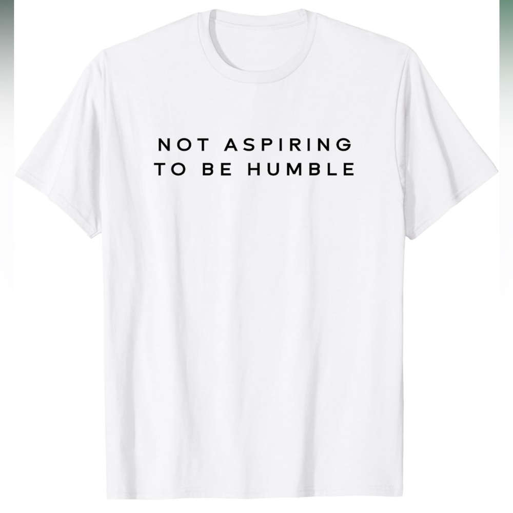 Not aspiring to be humble tee
